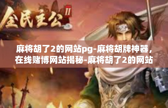 麻将胡了2的网站pg-麻将胡牌神器，在线赌博网站揭秘-麻将胡了2的网站pg