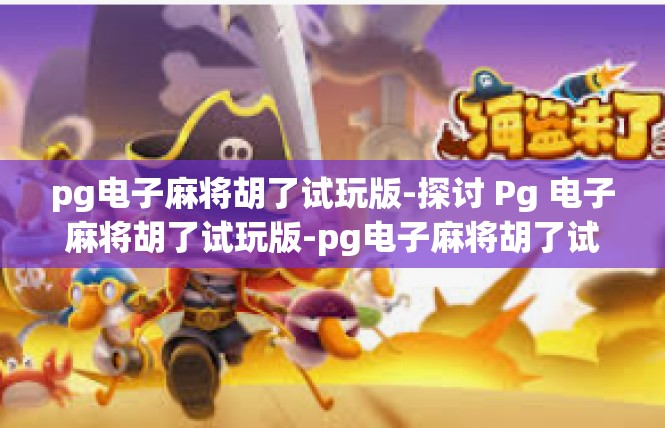 pg电子麻将胡了试玩版-探讨 Pg 电子麻将胡了试玩版-pg电子麻将胡了试玩版