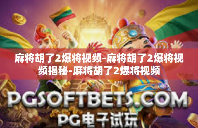 麻将胡了2爆将视频-麻将胡了2爆将视频揭秘-麻将胡了2爆将视频