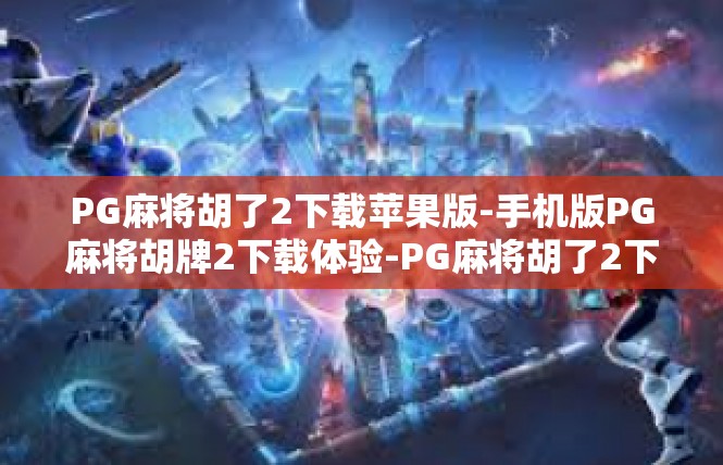 PG麻将胡了2下载苹果版-手机版PG麻将胡牌2下载体验-PG麻将胡了2下载苹果版