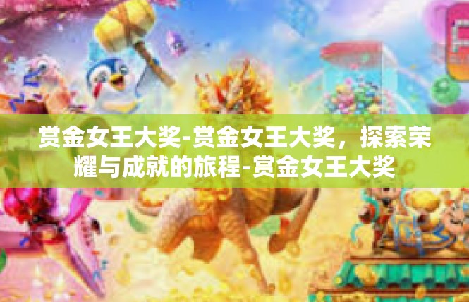 赏金女王大奖-赏金女王大奖，探索荣耀与成就的旅程-赏金女王大奖