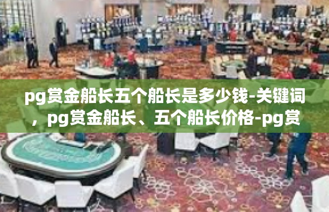 pg赏金船长五个船长是多少钱-关键词，pg赏金船长、五个船长价格-pg赏金船长五个船长是多少钱