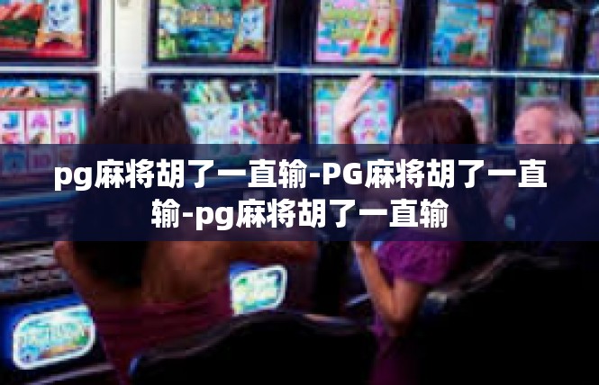 pg麻将胡了一直输-PG麻将胡了一直输-pg麻将胡了一直输