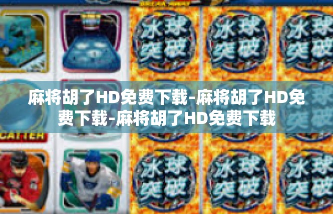 麻将胡了HD免费下载-麻将胡了HD免费下载-麻将胡了HD免费下载