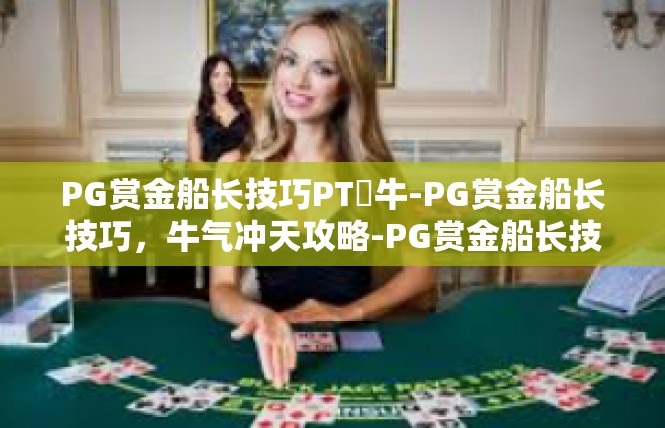 PG赏金船长技巧PT犎牛-PG赏金船长技巧，牛气冲天攻略-PG赏金船长技巧PT犎牛