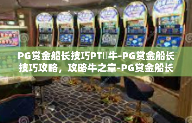 PG赏金船长技巧PT犎牛-PG赏金船长技巧攻略，攻略牛之章-PG赏金船长技巧PT犎牛