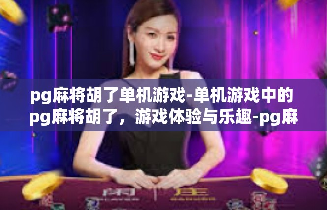pg麻将胡了单机游戏-单机游戏中的 pg麻将胡了，游戏体验与乐趣-pg麻将胡了单机游戏