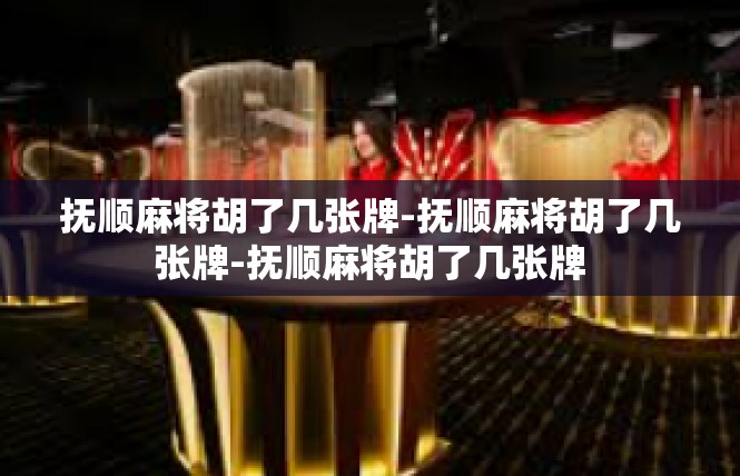 抚顺麻将胡了几张牌-抚顺麻将胡了几张牌-抚顺麻将胡了几张牌