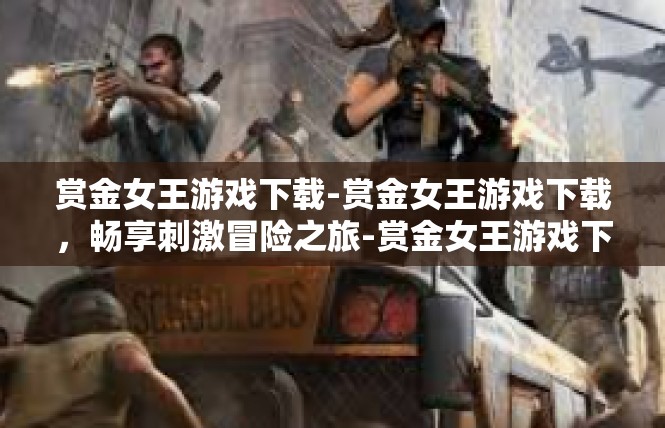 赏金女王游戏下载-赏金女王游戏下载，畅享刺激冒险之旅-赏金女王游戏下载