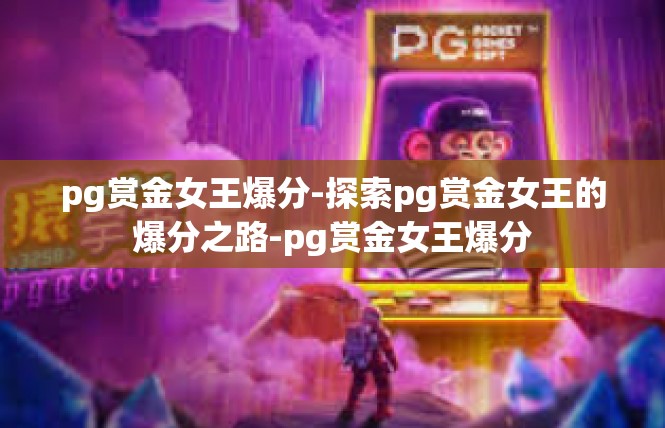 pg赏金女王爆分-探索pg赏金女王的爆分之路-pg赏金女王爆分