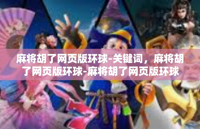 麻将胡了网页版环球-关键词，麻将胡了网页版环球-麻将胡了网页版环球