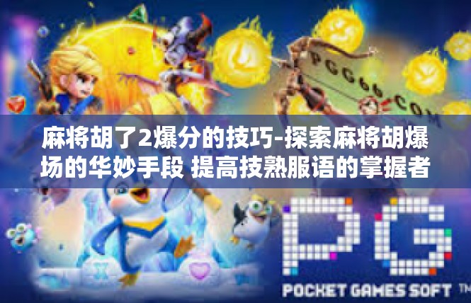 麻将胡了2爆分的技巧-探索麻将胡爆场的华妙手段 提高技熟服语的掌握者技能要义-麻将胡了2爆分的技巧