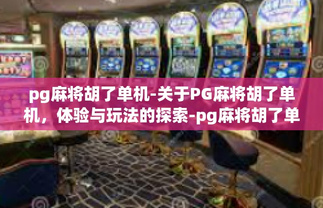 pg麻将胡了单机-关于PG麻将胡了单机，体验与玩法的探索-pg麻将胡了单机