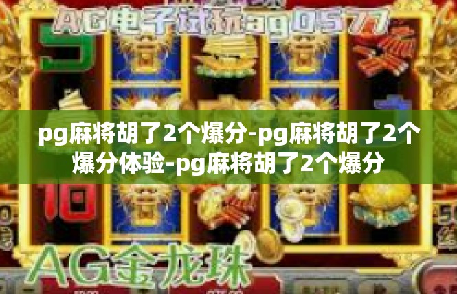 pg麻将胡了2个爆分-pg麻将胡了2个爆分体验-pg麻将胡了2个爆分