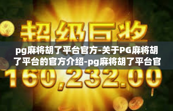 pg麻将胡了平台官方-关于PG麻将胡了平台的官方介绍-pg麻将胡了平台官方