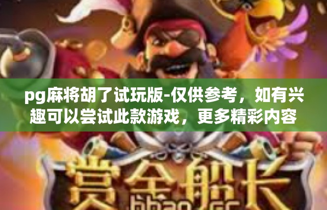 pg麻将胡了试玩版-仅供参考，如有兴趣可以尝试此款游戏，更多精彩内容和更新资讯请关注游戏官方渠道。pg麻将胡了试玩版