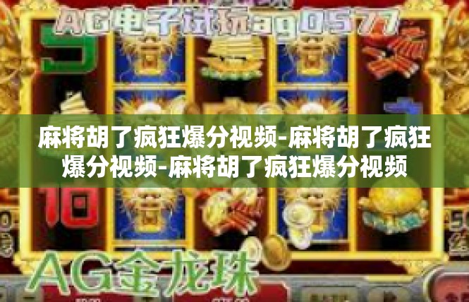 麻将胡了疯狂爆分视频-麻将胡了疯狂爆分视频-麻将胡了疯狂爆分视频