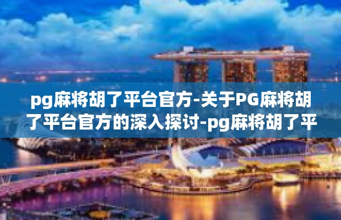 pg麻将胡了平台官方-关于PG麻将胡了平台官方的深入探讨-pg麻将胡了平台官方