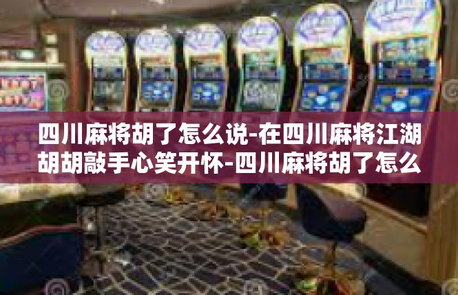 四川麻将胡了怎么说-在四川麻将江湖胡胡敲手心笑开怀-四川麻将胡了怎么说