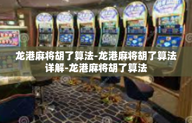 龙港麻将胡了算法-龙港麻将胡了算法详解-龙港麻将胡了算法