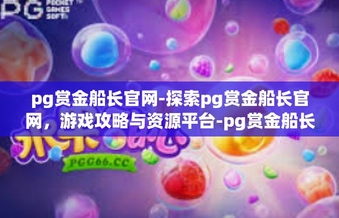 pg赏金船长官网-探索pg赏金船长官网，游戏攻略与资源平台-pg赏金船长官网