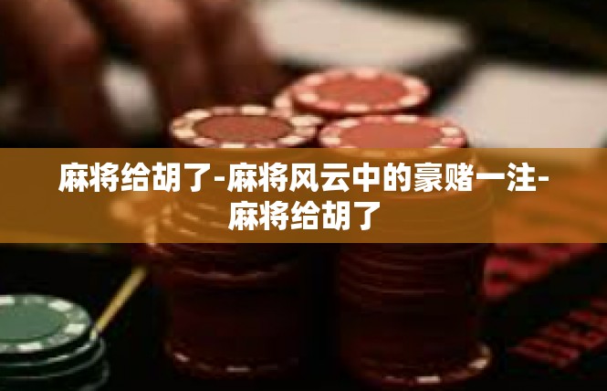 麻将给胡了-麻将风云中的豪赌一注-麻将给胡了