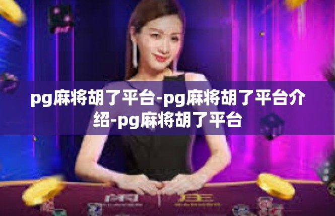 pg麻将胡了平台-pg麻将胡了平台介绍-pg麻将胡了平台