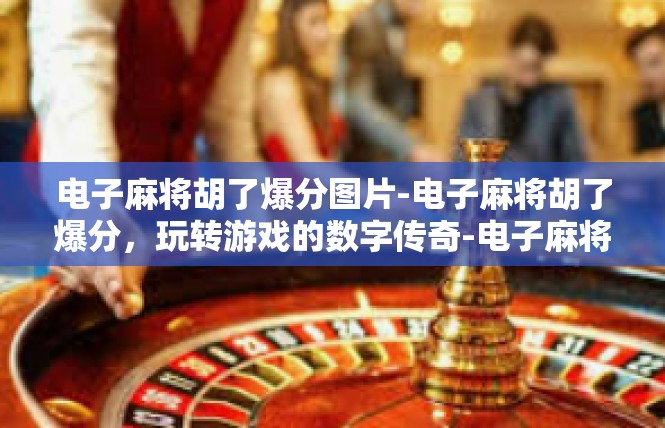 电子麻将胡了爆分图片-电子麻将胡了爆分，玩转游戏的数字传奇-电子麻将胡了爆分图片