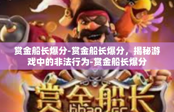 赏金船长爆分-赏金船长爆分，揭秘游戏中的非法行为-赏金船长爆分