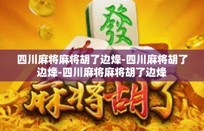 四川麻将麻将胡了边烽-四川麻将胡了边烽-四川麻将麻将胡了边烽
