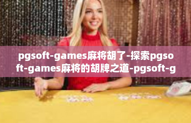 pgsoft-games麻将胡了-探索pgsoft-games麻将的胡牌之道-pgsoft-games麻将胡了