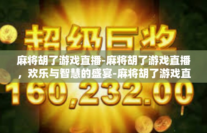 麻将胡了游戏直播-麻将胡了游戏直播，欢乐与智慧的盛宴-麻将胡了游戏直播