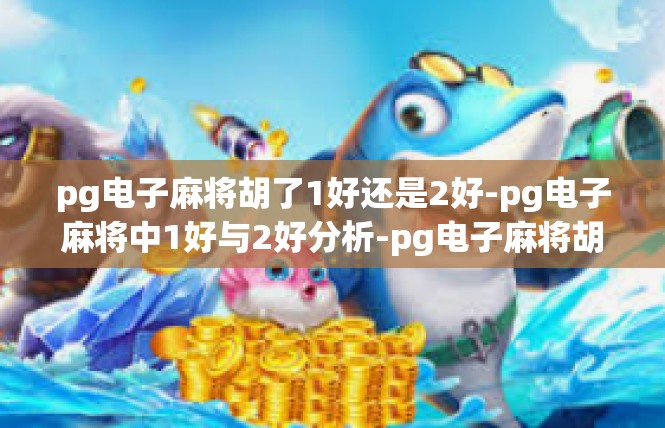 pg电子麻将胡了1好还是2好-pg电子麻将中1好与2好分析-pg电子麻将胡了1好还是2好