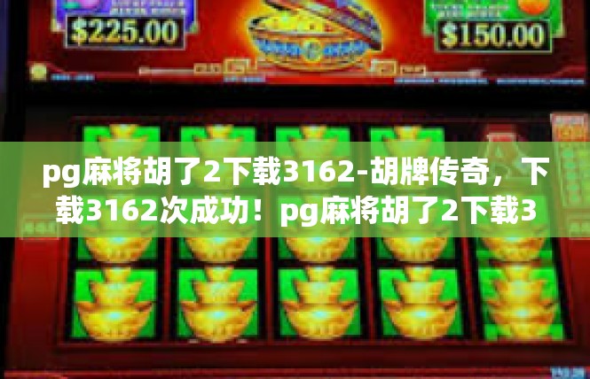 pg麻将胡了2下载3162-胡牌传奇，下载3162次成功！pg麻将胡了2下载3162