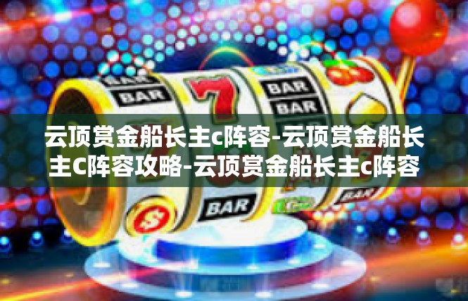 云顶赏金船长主c阵容-云顶赏金船长主C阵容攻略-云顶赏金船长主c阵容