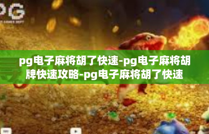 pg电子麻将胡了快速-pg电子麻将胡牌快速攻略-pg电子麻将胡了快速
