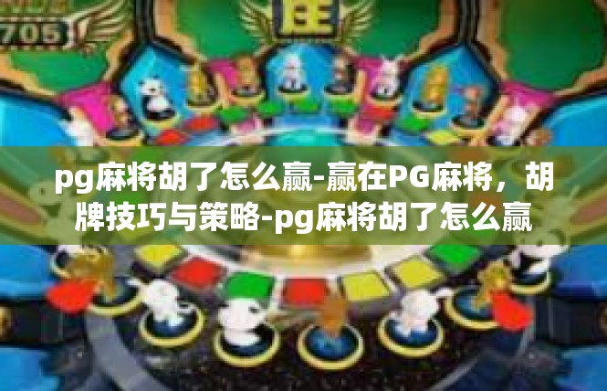 pg麻将胡了怎么赢-赢在PG麻将，胡牌技巧与策略-pg麻将胡了怎么赢