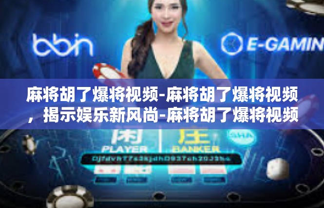麻将胡了爆将视频-麻将胡了爆将视频，揭示娱乐新风尚-麻将胡了爆将视频