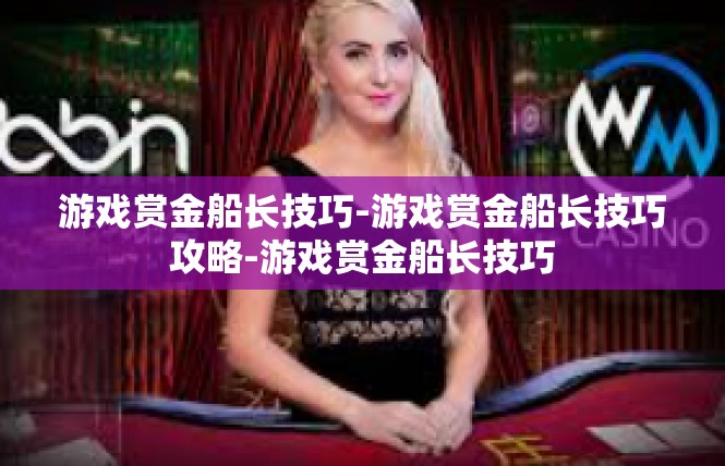 游戏赏金船长技巧-游戏赏金船长技巧攻略-游戏赏金船长技巧