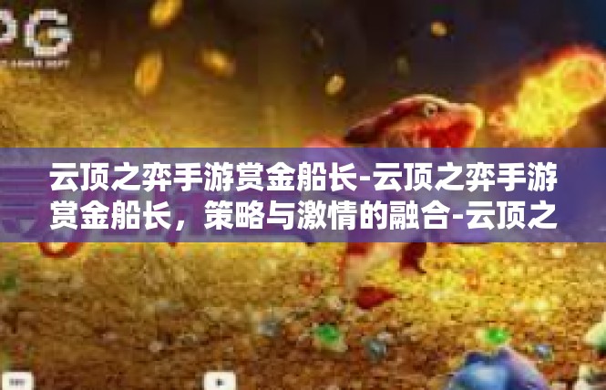 云顶之弈手游赏金船长-云顶之弈手游赏金船长，策略与激情的融合-云顶之弈手游赏金船长