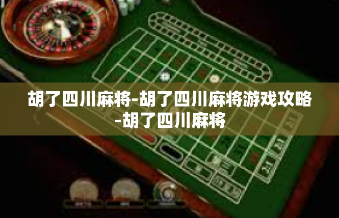 胡了四川麻将-胡了四川麻将游戏攻略-胡了四川麻将
