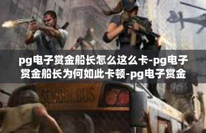 pg电子赏金船长怎么这么卡-pg电子赏金船长为何如此卡顿-pg电子赏金船长怎么这么卡