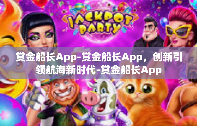 赏金船长App-赏金船长App，创新引领航海新时代-赏金船长App