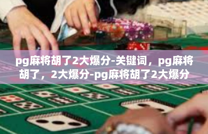pg麻将胡了2大爆分-关键词，pg麻将胡了，2大爆分-pg麻将胡了2大爆分