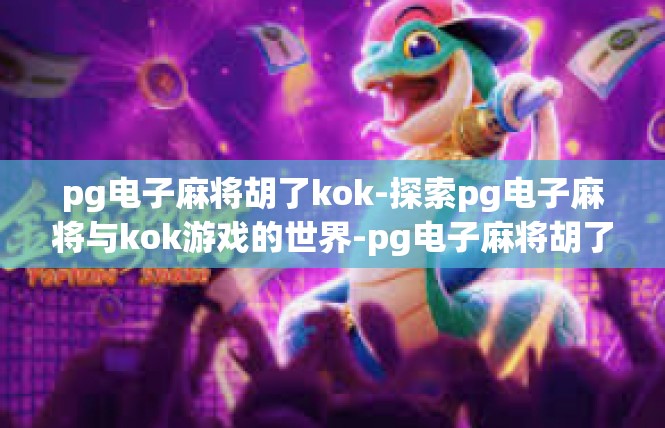 pg电子麻将胡了kok-探索pg电子麻将与kok游戏的世界-pg电子麻将胡了kok