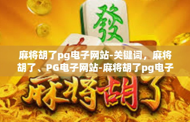 麻将胡了pg电子网站-关键词，麻将胡了、PG电子网站-麻将胡了pg电子网站