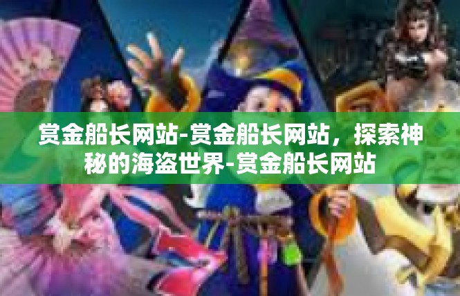 赏金船长网站-赏金船长网站，探索神秘的海盗世界-赏金船长网站
