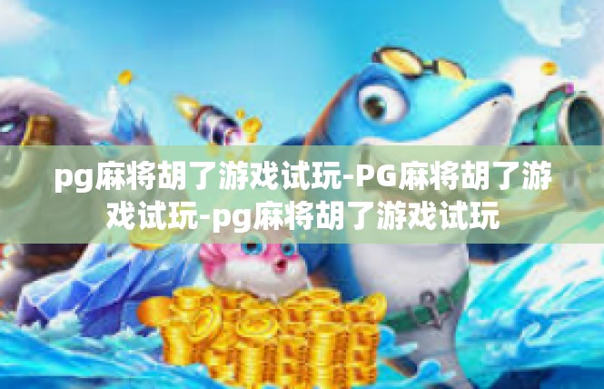 pg麻将胡了游戏试玩-PG麻将胡了游戏试玩-pg麻将胡了游戏试玩