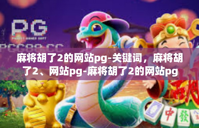 麻将胡了2的网站pg-关键词，麻将胡了2、网站pg-麻将胡了2的网站pg