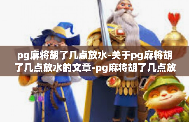 pg麻将胡了几点放水-关于pg麻将胡了几点放水的文章-pg麻将胡了几点放水